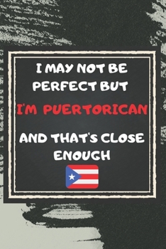 Paperback I May Not Be Perfect But I'm Puerto Rican And That's Close Enough Notebook Gift For Puerto Rico Lover: Lined Notebook / Journal Gift, 120 Pages, 6x9, Book