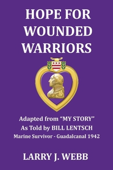 HOPE FOR WOUNDED WARRIORS: An exciting World War II story as told by Bill Lentsch, Marine Survivor - the Battle for Guadalcanal, 1942