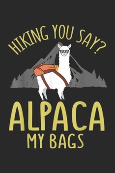 hiking you say? Alpaca my bags: Fathers Day Gift Hiking Alpaca Pun Alpaca My Bags  Journal/Notebook Blank Lined Ruled 6x9 100 Pages