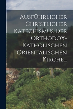 Paperback Ausführlicher Christlicher Katechismus der Orthodox-katholischen Orientalischen Kirche... [German] Book