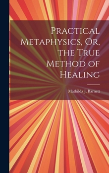 Hardcover Practical Metaphysics, Or, the True Method of Healing Book