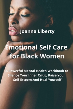 Paperback Emotional Self Care for Black Women: A Powerful Mental Health Workbook to Silence Your Inner Critic, Raise Your Self-Esteem, and Heal Yourself Book