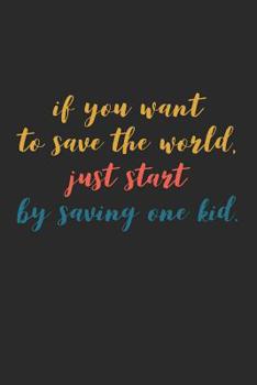 Paperback If You Want to Save the World Just Start By Saving One Kid: Volunteering Notebook (Personalized Gift for Volunteers) Book