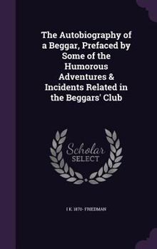 The Autobiography of a Beggar, Prefaced by Some of the Humorous Adventures & Incidents Related in the Beggars' Club