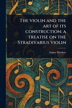 Paperback The Violin and the Art of Its Construction: a Treatise on the Stradivarius Violin Book
