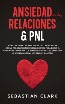 Paperback Ansiedad En Las Relaciones & PNL: Cómo mejorar las habilidades de comunicación con la programación neurolingüística para evitar el pensamiento negativ [Spanish] Book