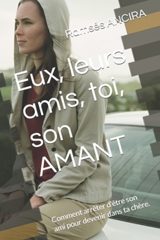 Paperback Eux, leurs amis, toi, son AMANT: Comment arrêter d'être son ami pour devenir dans ta chère. [French] Book