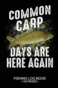 Common Carp Days Are Here Again Fishing Log Book 120 Pages: Cool Freshwater Game Fish Saltwater Fly Fishes Journal Composition Notebook Notes Day Planner Notepad
