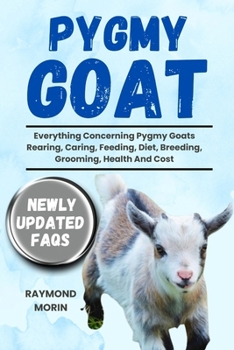 PYGMY GOAT: Everything Concerning Pygmy Goats Rearing, Caring, Feeding, Diet, Breeding, Grooming, Health And Cost