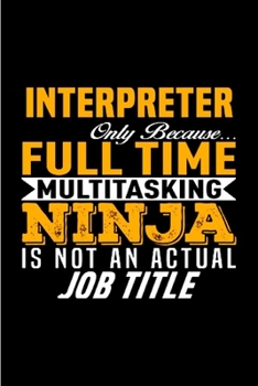 Interpreter only because full time multitasking ninja is not an actual job title: Interpreter Notebook journal Diary Cute funny  humorous blank lined ... job working employee appreciation (gag gifts)