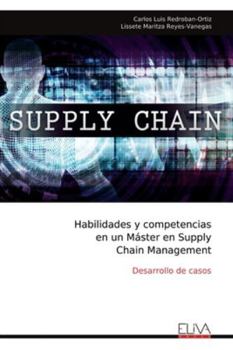 Habilidades y competencias en un Máster en Supply Chain Management: Desarrollo de casos (Spanish Edition)