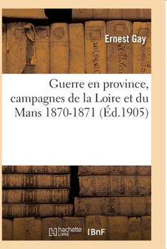 Paperback Guerre En Province, Campagnes de la Loire Et Du Mans 1870-1871 [French] Book