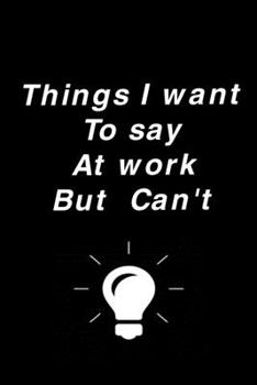 Paperback Things I Want To Say At Work But Can't: Blank Lined Journal Coworker Notebook (Funny Office Journals) Book
