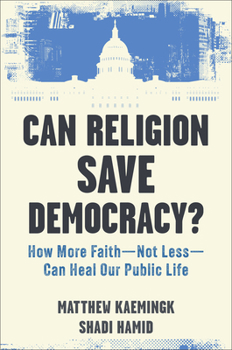Can Religion Save Democracy? : How More Faith--Not Less--Can Heal Our Public Life