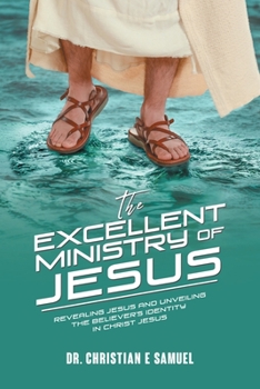 Paperback The Excellent Ministry of Jesus: Revealing Jesus and Unveiling the Believer's Identity in Christ Jesus Book