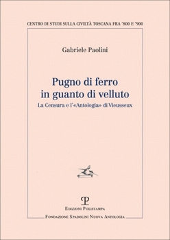 Pugno di ferro in guanto di velluto: La Censura e l’«Antologia» di Vieusseux (Centro Studi sulla Civiltà toscana fra ’800 e ’900 | Fondazione Spadolini Nuova Antologia)