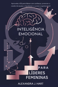 INTELIGÊNCIA EMOCIONAL PARA LÍDERES FEMININAS: Aproveite o EQ para liderar com confiança, promover a coesão da equipe e impulsionar o sucesso organizacional (Portuguese Edition)