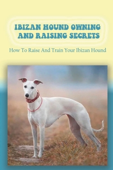 Paperback Ibizan Hound Owning And Raising Secrets: How To Raise And Train Your Ibizan Hound: How To Solve Ibizan Hound Health Problems Book