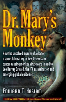 Dr. Mary's Monkey: How the Unsolved Murder of a Doctor, a Secret Laboratory in New Orleans and Cancer-Causing Monkey Viruses are Linked to Lee Harvey Oswald, ... Assassination and Emerging Global Epid