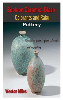 Paperback Book on Ceramic, Glaze Colorants and Raku Pottery: Absolutely guide to glaze colorants and raku pottery Book