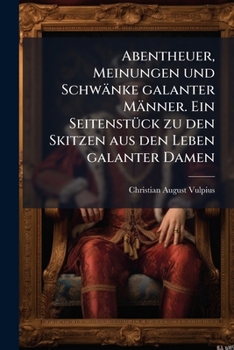 Abentheuer, Meinungen Und Schwänke Galanter Männer: Ein Seitenstück Zu Den Skitzen Aus Den Leben Galanter Damen