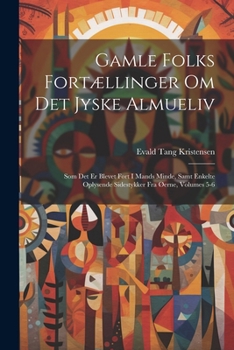 Gamle Folks Fortællinger Om Det Jyske Almueliv: Som Det Er Blevet Ført I Mands Minde, Samt Enkelte Oplysende Sidestykker Fra Øerne, Volumes 5-6 (Danish Edition)