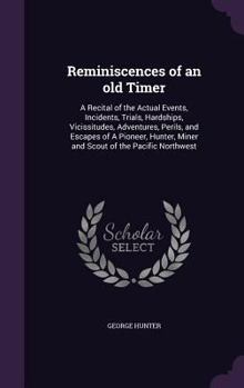 Hardcover Reminiscences of an old Timer: A Recital of the Actual Events, Incidents, Trials, Hardships, Vicissitudes, Adventures, Perils, and Escapes of A Pione Book