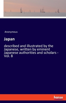 Japan: described and illustrated by the Japanese, written by eminent Japanese authorities and scholars - Vol. 8