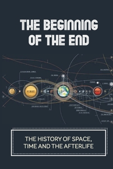 Paperback The Beginning Of The End: The History Of Space, Time And The Afterlife: From Afterlife To Afterimage Book