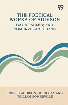 The Poetical Works Of Addison: Gay's Fables; And Somerville's Chase