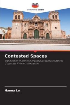 Contested Spaces: Signification matérielle et pratiques spatiales dans le Cuzco des XVIe et XVIIe siècles (French Edition)