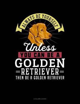 Paperback Always Be Yourself Unless You Can Be a Golden Retriever Then Be a Golden Retriever: 4 Column Ledger Book