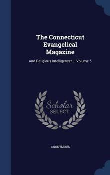 Hardcover The Connecticut Evangelical Magazine: And Religious Intelligencer..., Volume 5 Book