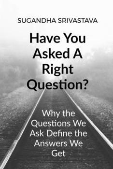 Paperback Have You Asked A Right Question?: Why the Questions We Ask Define the Answers We Get Book