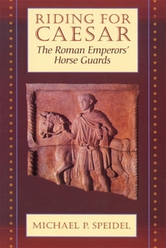 Riding for Caesar: The Roman Emperors Horse Guards