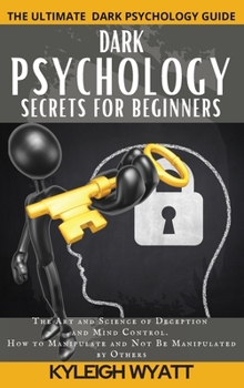 Hardcover Dark Psychology Secrets for Beginners: The Art and Science of Deception and Mind Control. How to Manipulate and Not Be Manipulated by Others Book