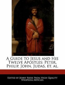 A Guide to Jesus and His Twelve Apostles : Peter, Philip, John, Judas, et. Al