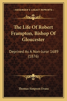The Life Of Robert Frampton, Bishop Of Gloucester: Deprived As A Non-Juror 1689
