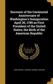 Hardcover Souvenir of the Centennial Anniversary of Washington's Inauguration April 30, 1789 as First President of the United States; the Birth of the American Book