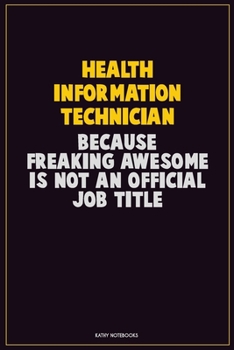 Health Information Technician, Because Freaking Awesome Is Not An Official Job Title: Career Motivational Quotes 6x9 120 Pages Blank Lined Notebook Journal