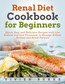 Renal Diet Cookbook For Beginners: Quick, Easy and Delicious Recipes with Low Sodium and Low Potassium to Manage Kidney Disease and Avoid Dialysis
