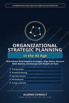 Organizational Strategic Planning in the AI Age: A Practical 2026 Guide to Building Smarter Strategies, Aligning Teams, Measuring Performance, and Leading Change with AI