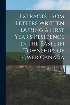 Paperback Extracts From Letters Written During a First Year's Residence in the Eastern Townships of Lower Canada [microform] Book