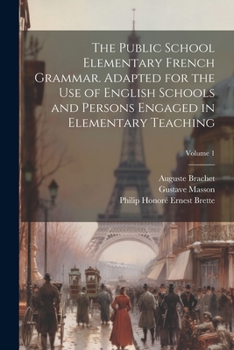 Paperback The Public School Elementary French Grammar. Adapted for the use of English Schools and Persons Engaged in Elementary Teaching; Volume 1 Book