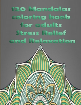 120 Mandalas coloring book for adults Stress Relief and Relaxation: An Adult Coloring Book Featuring 120 of the World’s Most Beautiful Mandalas for Stress Relief and Relaxation