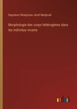 Morphologie des corps hétérogènes dans les individus vivants (French Edition)