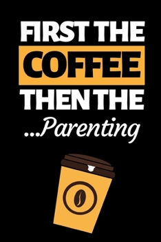 First The Coffee Then The Parenting: Funny Dad Notebook/Journal (6” X 9”) Best Father Gift For Birthday Or Christmas