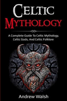 Paperback Celtic Mythology: A Complete Guide to Celtic Mythology, Celtic Gods, and Celtic Folklore Book