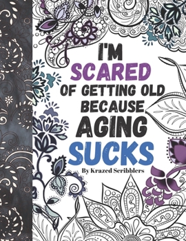 I'm Scared Of Getting Old Because Aging Sucks By Krazed Scribblers: Humorous Coloring Book For Adult Grown-Ups With Sarcastic Quotes And Mandalas For Coloring