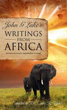 John G. Lake's Writings from Africa: Includes Previously Unpublished Writings